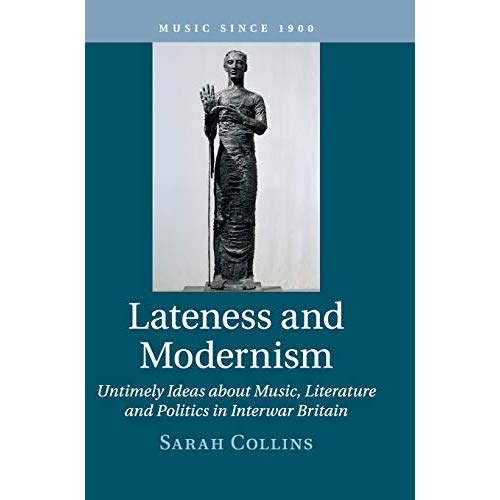 Lateness and Modernism: Volume 46: Untimely Ideas about Music, Literature and Politics in Interwar Britain (Music since 1900)