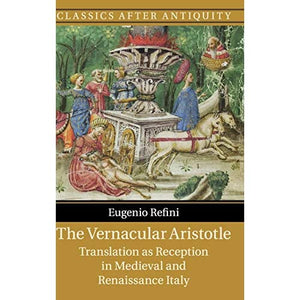 The Vernacular Aristotle: Translation as Reception in Medieval and Renaissance Italy (Classics after Antiquity)