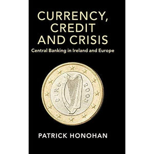 Currency, Credit and Crisis: Central Banking in Ireland and Europe (Studies in Macroeconomic History)