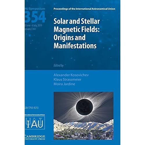 Solar and Stellar Magnetic Fields (IAU S354): Origins and Manifestations (Proceedings of the International Astronomical Union Symposia and Colloquia)