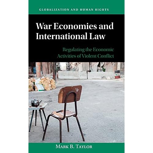 War Economies and International Law: Regulating the Economic Activities of Violent Conflict (Globalization and Human Rights)