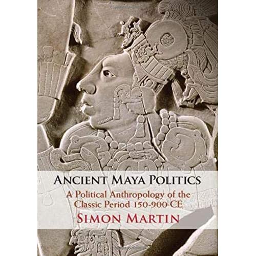 Ancient Maya Politics: A Political Anthropology of the Classic Period 150–900 CE