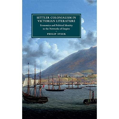 Settler Colonialism in Victorian Literature: Economics and Political Identity in the Networks of Empire: 122 (Cambridge Studies in Nineteenth-Century Literature and Culture, Series Number 122)