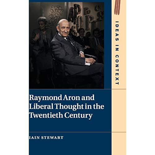 Raymond Aron and Liberal Thought in the Twentieth Century: 124 (Ideas in Context, Series Number 124)