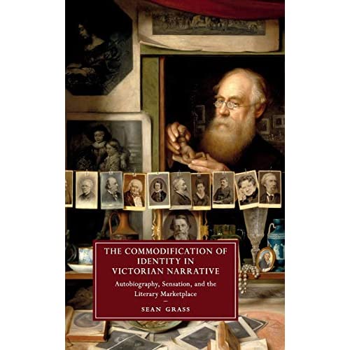 The Commodification of Identity in Victorian Narrative: Autobiography, Sensation, and the Literary Marketplace: 121 (Cambridge Studies in Nineteenth-Century Literature and Culture, Series Number 121)