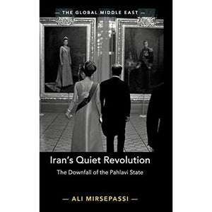 Iran's Quiet Revolution: The Downfall of the Pahlavi State: 9 (The Global Middle East, Series Number 9)