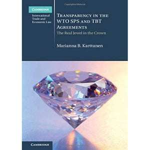 Transparency in the WTO SPS and TBT Agreements: The Real Jewel in the Crown (Cambridge International Trade and Economic Law)