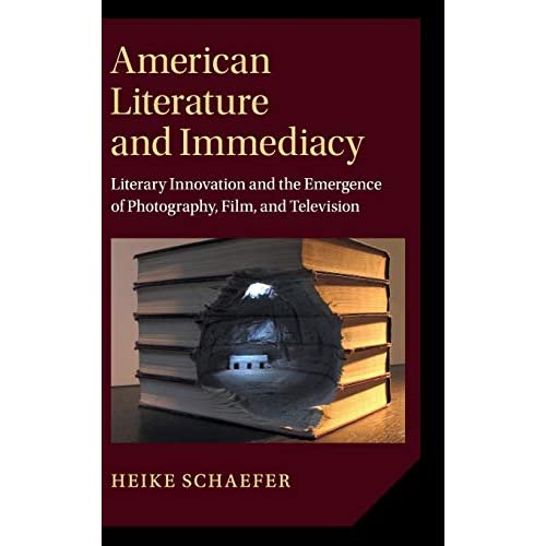 American Literature and Immediacy: Literary Innovation and the Emergence of Photography, Film, and Television: 184 (Cambridge Studies in American Literature and Culture, Series Number 184)