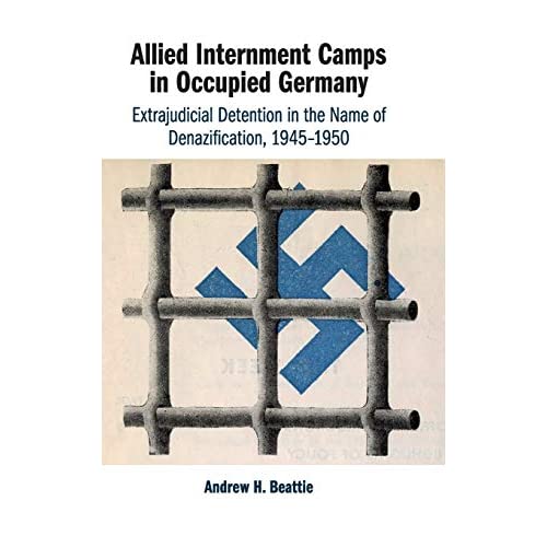 Allied Internment Camps in Occupied Germany: Extrajudicial Detention in the Name of Denazification, 1945–1950