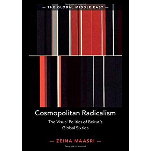 Cosmopolitan Radicalism: The Visual Politics of Beirut's Global Sixties: 13 (The Global Middle East, Series Number 13)