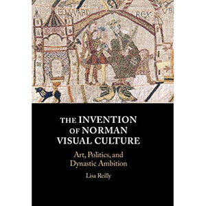 The Invention of Norman Visual Culture: Art, Politics, and Dynastic Ambition