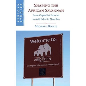 Shaping the African Savannah: From Capitalist Frontier to Arid Eden in Namibia: 149 (African Studies, Series Number 149)