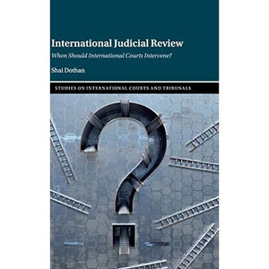 International Judicial Review: When Should International Courts Intervene? (Studies on International Courts and Tribunals)