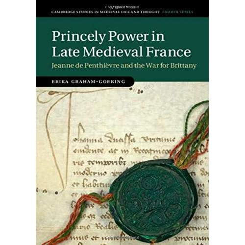 Princely Power in Late Medieval France: Jeanne de Penthièvre and the War for Brittany (Cambridge Studies in Medieval Life and Thought: Fourth Series)