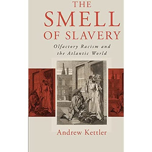 The Smell of Slavery: Olfactory Racism and the Atlantic World