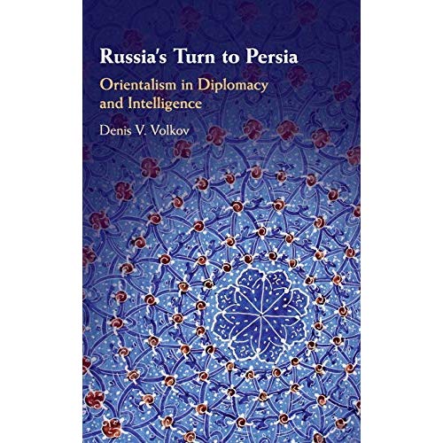 Russia's Turn to Persia: Orientalism in Diplomacy and Intelligence