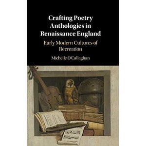 Crafting Poetry Anthologies in Renaissance England: Early Modern Cultures of Recreation