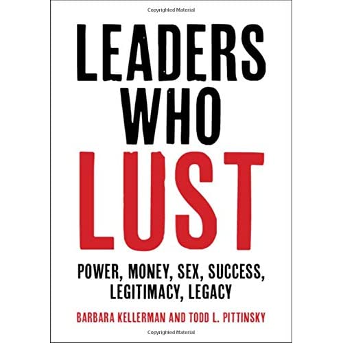 Leaders Who Lust: Power, Money, Sex, Success, Legitimacy, Legacy