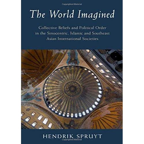 The World Imagined: Collective Beliefs and Political Order in the Sinocentric, Islamic and Southeast Asian International Societies (LSE International Studies)