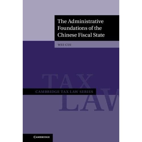 The Administrative Foundations of the Chinese Fiscal State (Cambridge Tax Law Series)