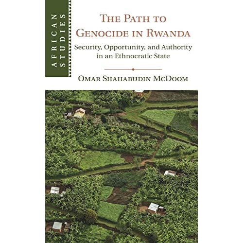 The Path to Genocide in Rwanda: Security, Opportunity, and Authority in an Ethnocratic State: 152 (African Studies, Series Number 152)