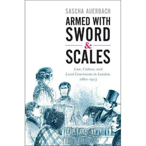 Armed with Sword and Scales: Law, Culture, and Local Courtrooms in London, 1860–1913 (Studies in Legal History)