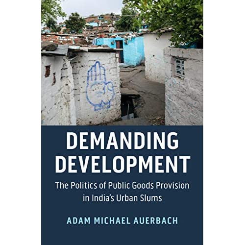 Demanding Development: The Politics of Public Goods Provision in India's Urban Slums (Cambridge Studies in Comparative Politics)