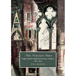 The Italian Idea: Anglo-Italian Radical Literary Culture, 1815–1823: 128 (Cambridge Studies in Romanticism, Series Number 128)