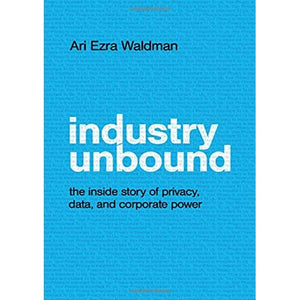 Industry Unbound: The Inside Story of Privacy, Data, and Corporate Power