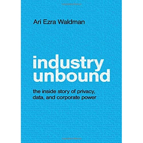 Industry Unbound: The Inside Story of Privacy, Data, and Corporate Power