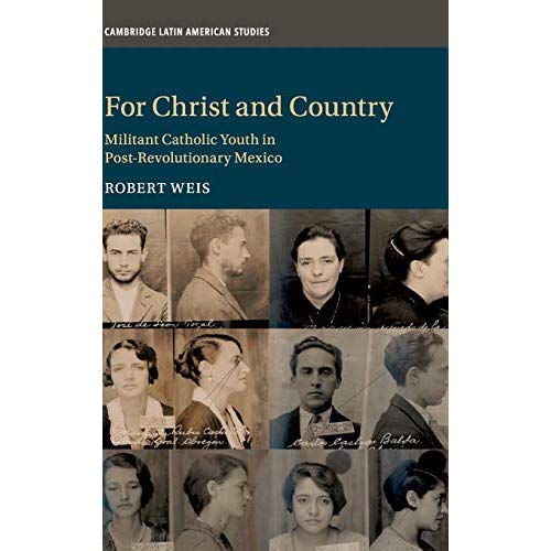 For Christ and Country: Militant Catholic Youth in Post-Revolutionary Mexico: 115 (Cambridge Latin American Studies, Series Number 115)