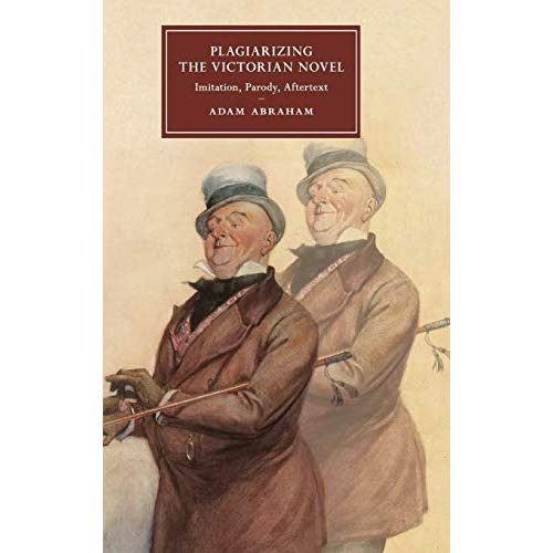 Plagiarizing the Victorian Novel: Imitation, Parody, Aftertext (Cambridge Studies in Nineteenth-Century Literature and Culture)