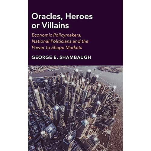 Oracles, Heroes or Villains: Economic Policymakers, National Politicians and the Power to Shape Markets