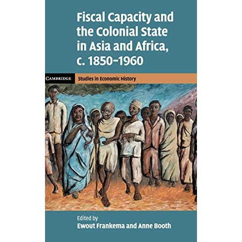 Fiscal Capacity and the Colonial State in Asia and Africa, c.1850–1960 (Cambridge Studies in Economic History - Second Series)