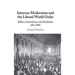 Interwar Modernism and the Liberal World Order: Offices, Institutions, and Aesthetics after 1919