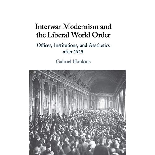 Interwar Modernism and the Liberal World Order: Offices, Institutions, and Aesthetics after 1919