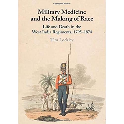 Military Medicine and the Making of Race: Life and Death in the West India Regiments, 1795–1874