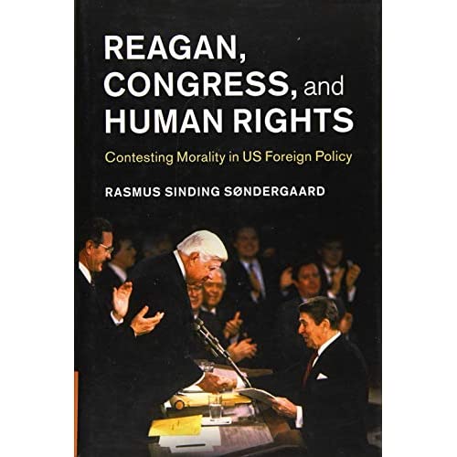 Reagan, Congress, and Human Rights: Contesting Morality in US Foreign Policy (Human Rights in History)
