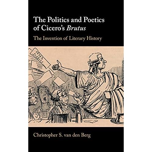 The Politics and Poetics of Cicero's Brutus: The Invention of Literary History