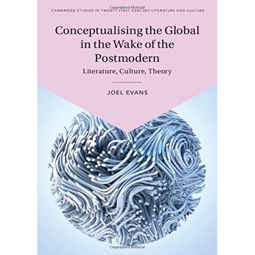 Conceptualising the Global in the Wake of the Postmodern: Literature, Culture, Theory (Cambridge Studies in Twenty-First-Century Literature and Culture)