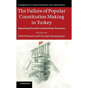 The Failure of Popular Constitution Making in Turkey: Regressing Towards Constitutional Autocracy (Comparative Constitutional Law and Policy)