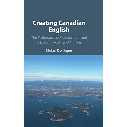 Creating Canadian English: The Professor, the Mountaineer, and a National Variety of English