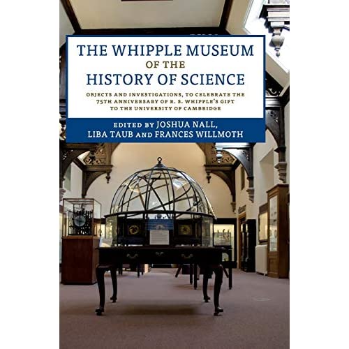 The Whipple Museum of the History of Science: Objects and Investigations, to Celebrate the 75th Anniversary of R. S. Whipple's Gift to the University of Cambridge