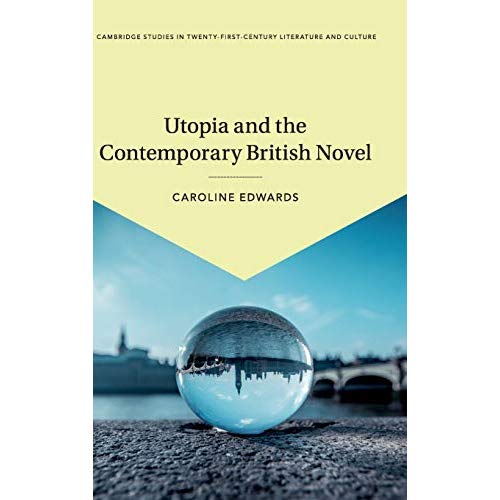 Utopia and the Contemporary British Novel (Cambridge Studies in Twenty-First-Century Literature and Culture)