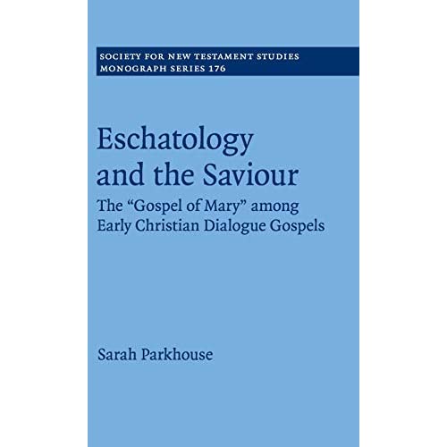 Eschatology and the Saviour: The 'Gospel of Mary' among Early Christian Dialogue Gospels: 176 (Society for New Testament Studies Monograph Series, Series Number 176)