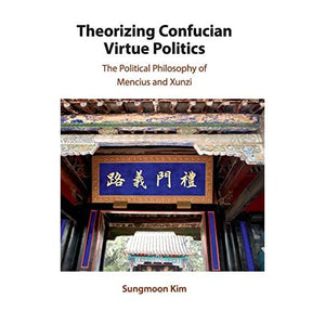 Theorizing Confucian Virtue Politics: The Political Philosophy of Mencius and Xunzi