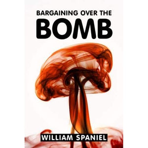 Bargaining over the Bomb: The Successes and Failures of Nuclear Negotiations