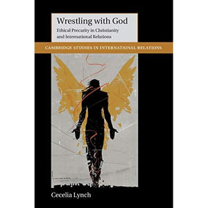 Wrestling with God: Ethical Precarity in Christianity and International Relations (Cambridge Studies in International Relations)