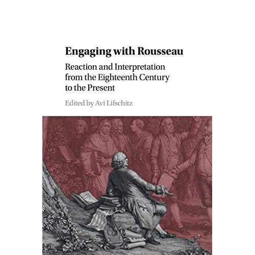 Engaging with Rousseau: Reaction and Interpretation from the Eighteenth Century to the Present