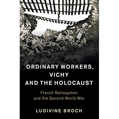 Ordinary Workers, Vichy and the Holocaust: French Railwaymen and the Second World War (Studies in the Social and Cultural History of Modern Warfare)